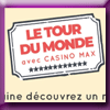 CASINO MAX - JEU LE TOUR DU MONDE